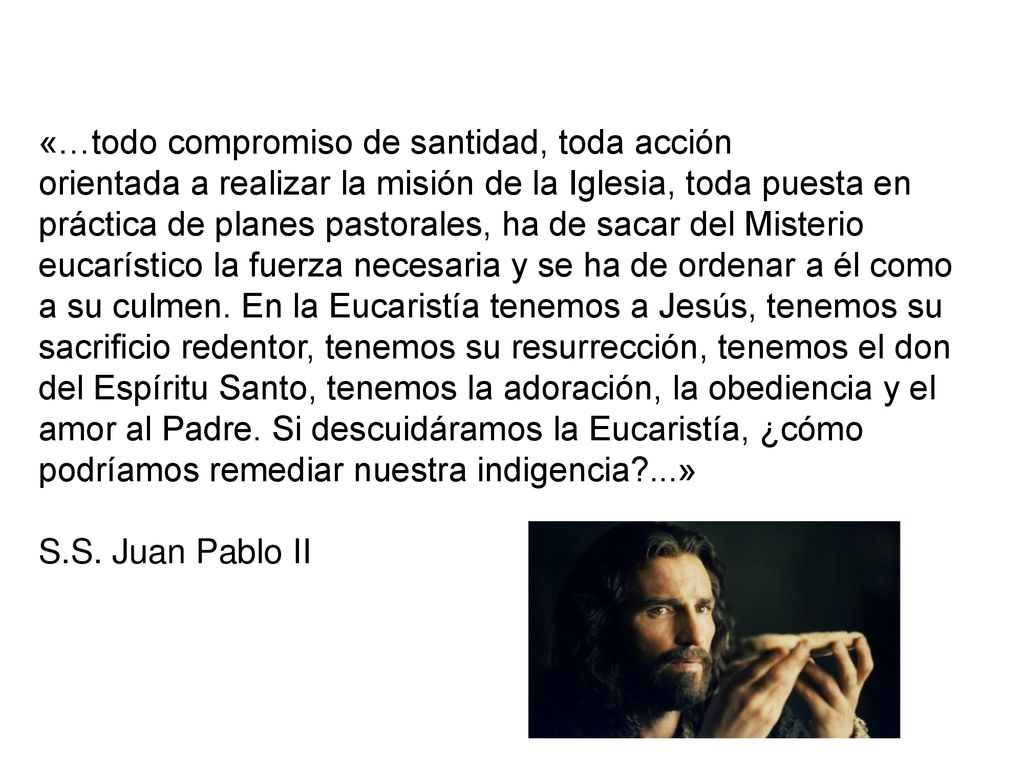 «…todo compromiso de santidad, toda acción orientada a realizar la misión de la Iglesia, toda puesta en práctica de planes pastorales, ha de sacar del Misterio eucarístico la fuerza necesaria y se ha de ordenar a él como a su culmen.