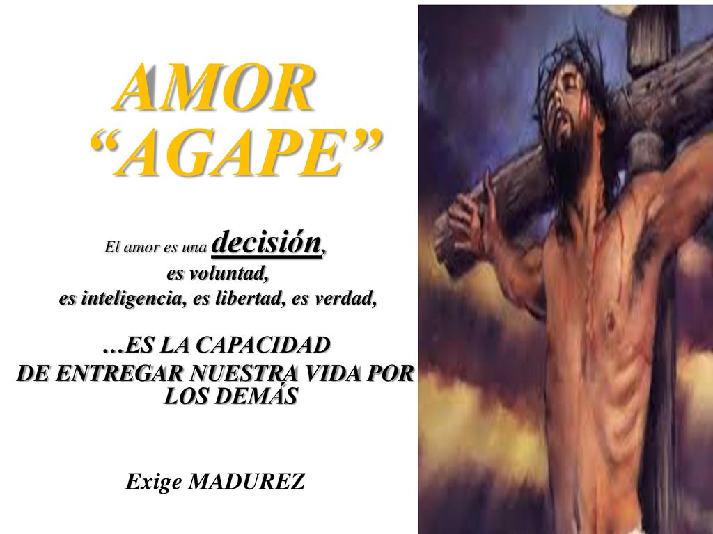 AMOR AGAPE …ES LA CAPACIDAD DE ENTREGAR NUESTRA VIDA POR LOS DEMÁS