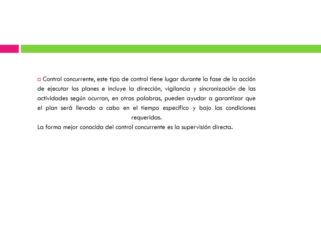 Control concurrente, este tipo de control tiene lugar durante la fase de la acción de ejecutar los planes e incluye la dirección, vigilancia y sincronización de las actividades según ocurran, en otras palabras, pueden ayudar a garantizar que el plan será llevado a cabo en el tiempo específico y bajo las condiciones requeridas.