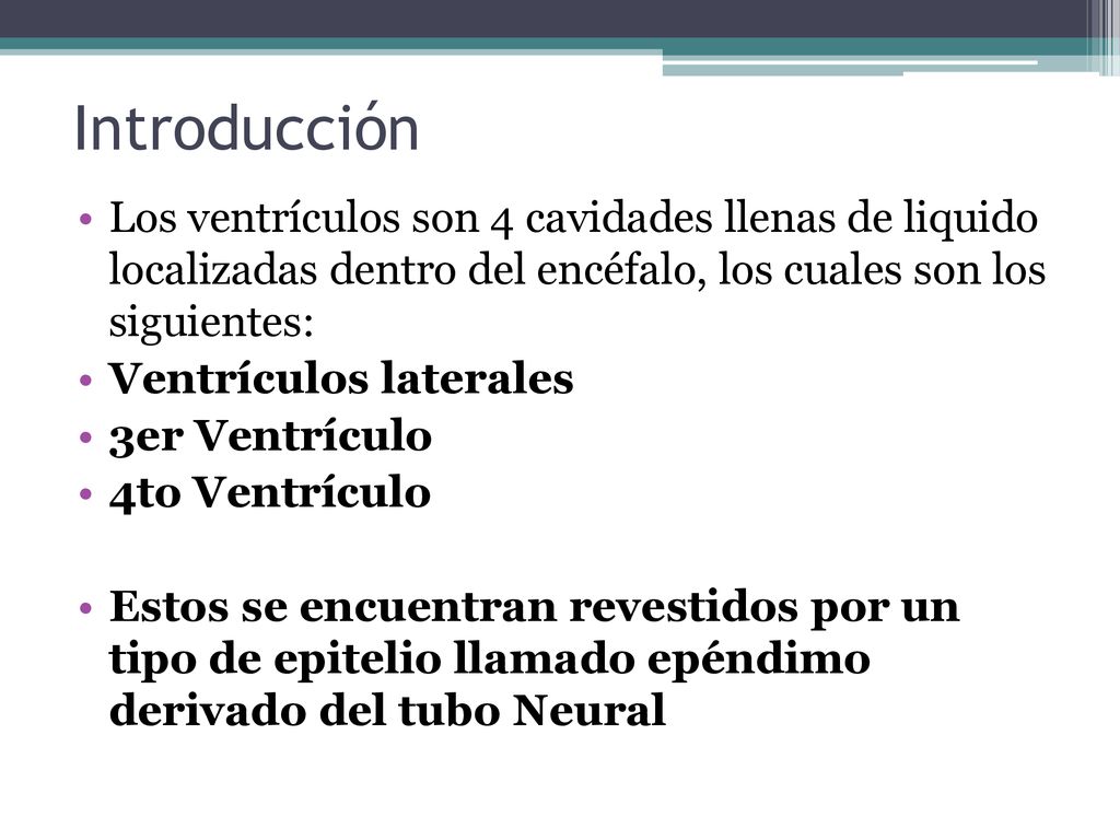 Introducción Los ventrículos son 4 cavidades llenas de liquido localizadas dentro del encéfalo, los cuales son los siguientes: