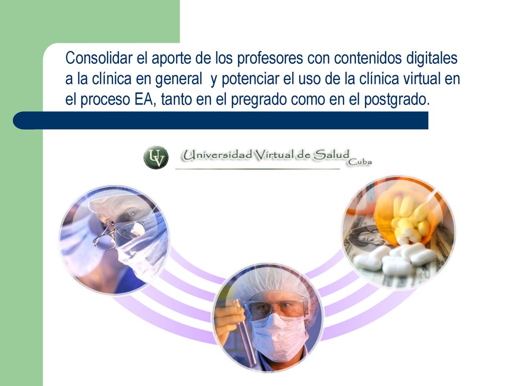Consolidar el aporte de los profesores con contenidos digitales a la clínica en general y potenciar el uso de la clínica virtual en el proceso EA, tanto en el pregrado como en el postgrado.