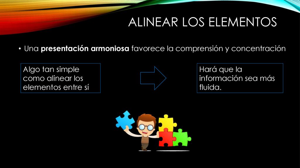 Alinear LOS ELEMENTOS Una presentación armoniosa favorece la comprensión y concentración. Algo tan simple como alinear los elementos entre sí.