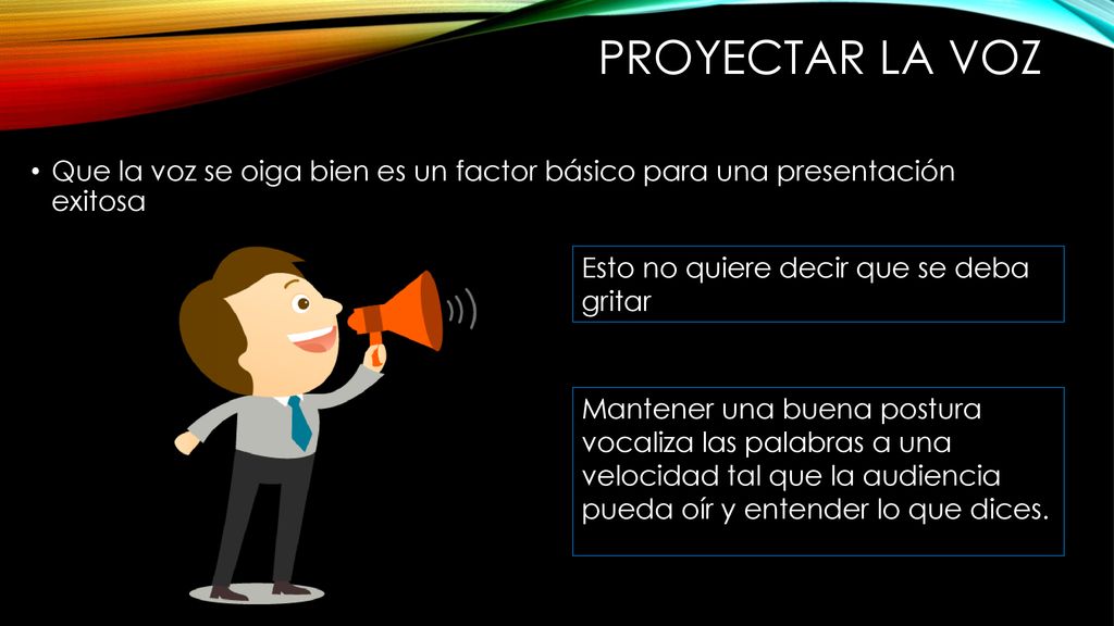 Proyectar la voz Que la voz se oiga bien es un factor básico para una presentación exitosa. Esto no quiere decir que se deba gritar.