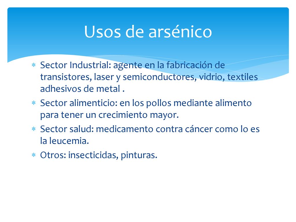 Usos de arsénico Sector Industrial: agente en la fabricación de transistores, laser y semiconductores, vidrio, textiles adhesivos de metal .