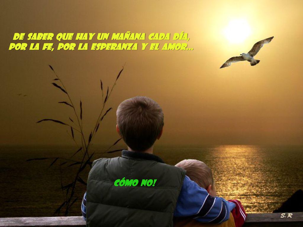 De saber que hay un mañana cada día, por la fe, por la esperanza y el amor…