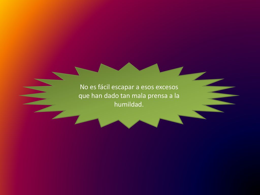 No es fácil escapar a esos excesos que han dado tan mala prensa a la humildad.