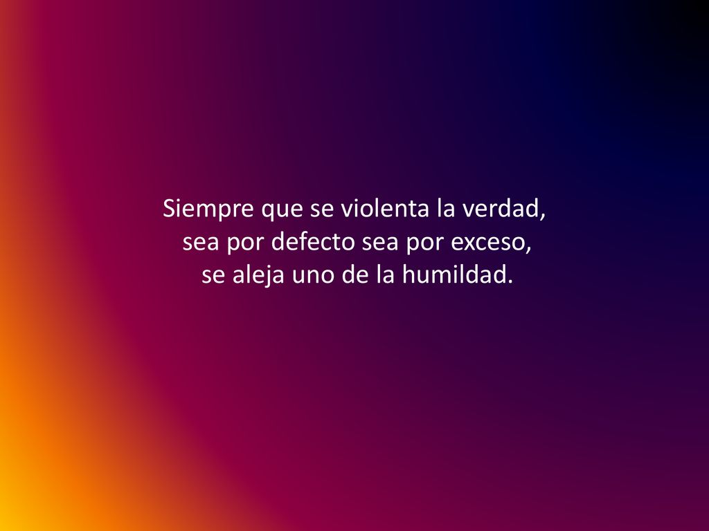 Siempre que se violenta la verdad, se aleja uno de la humildad.