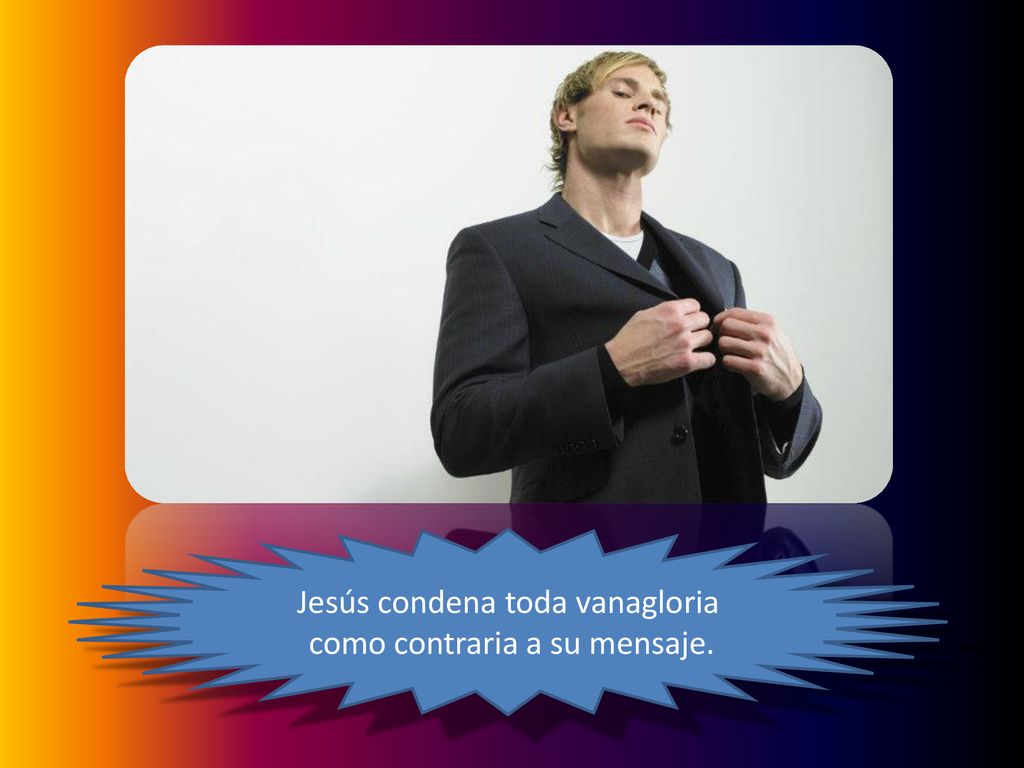 Jesús condena toda vanagloria como contraria a su mensaje.