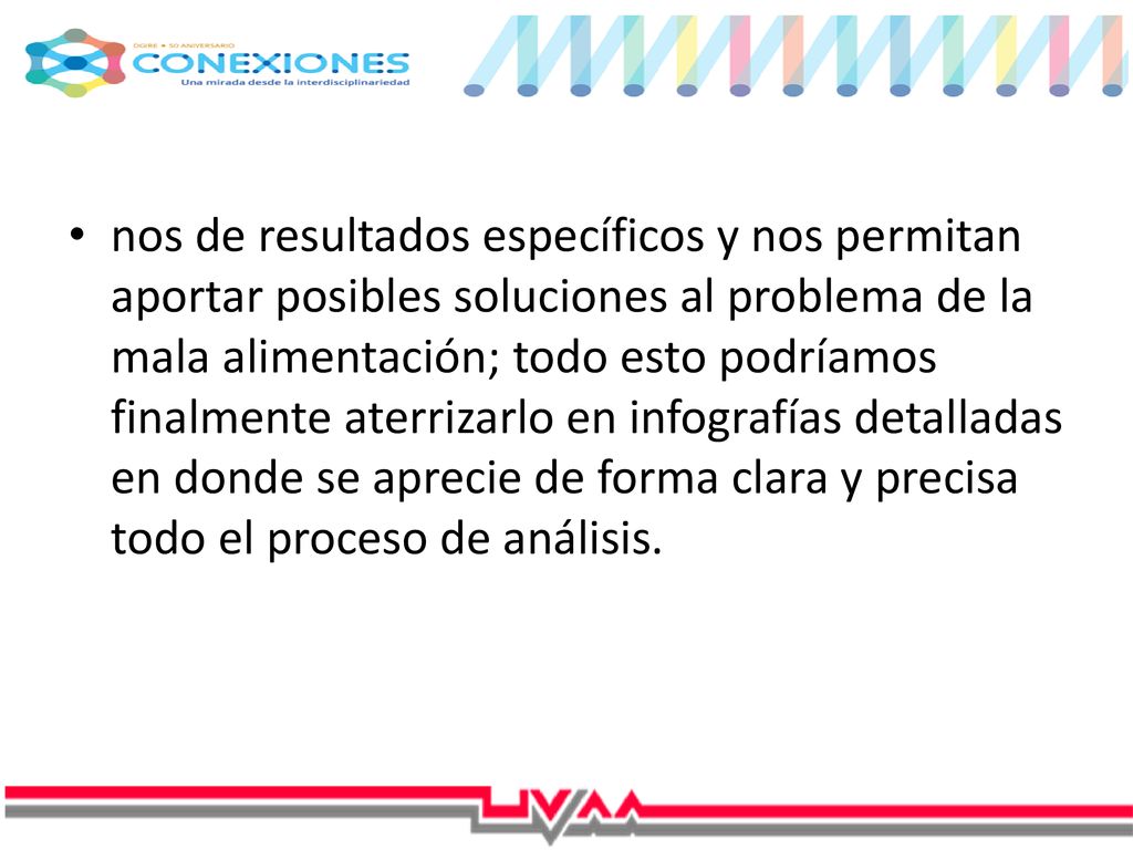 nos de resultados específicos y nos permitan aportar posibles soluciones al problema de la mala alimentación; todo esto podríamos finalmente aterrizarlo en infografías detalladas en donde se aprecie de forma clara y precisa todo el proceso de análisis.