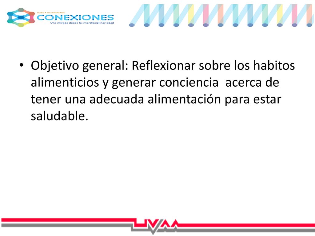 Objetivo general: Reflexionar sobre los habitos alimenticios y generar conciencia acerca de tener una adecuada alimentación para estar saludable.