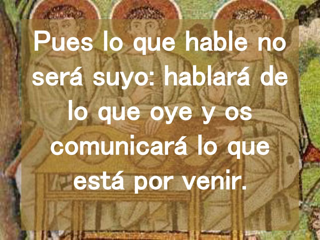 Pues lo que hable no será suyo: hablará de lo que oye y os comunicará lo que está por venir.