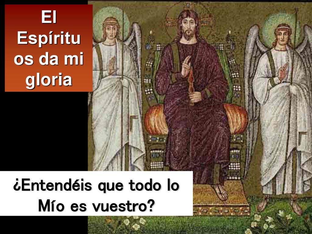 El Espíritu os da mi gloria ¿Entendéis que todo lo Mío es vuestro
