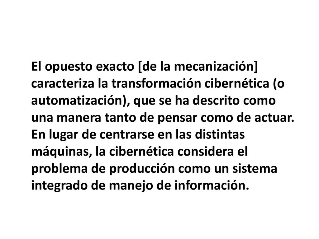 El opuesto exacto [de la mecanización] caracteriza la transformación cibernética (o automatización), que se ha descrito como una manera tanto de pensar como de actuar.
