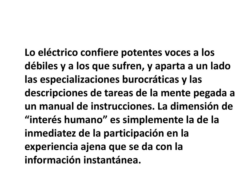 Lo eléctrico confiere potentes voces a los débiles y a los que sufren, y aparta a un lado las especializaciones burocráticas y las descripciones de tareas de la mente pegada a un manual de instrucciones.