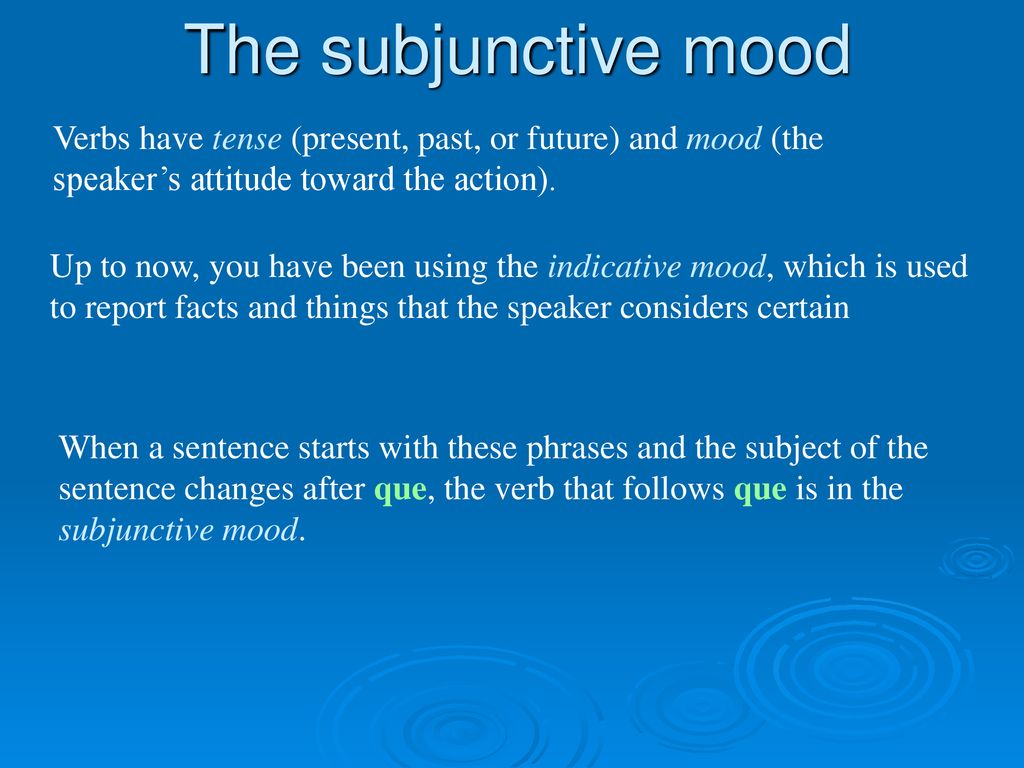 The subjunctive mood Verbs have tense (present, past, or future) and mood (the speaker’s attitude toward the action).