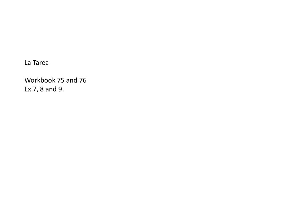 La Tarea Workbook 75 and 76 Ex 7, 8 and 9.