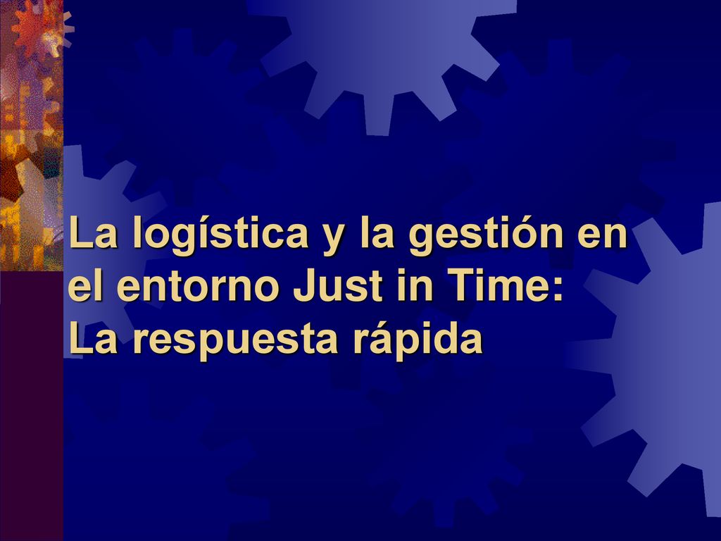 La logística y la gestión en el entorno Just in Time: La respuesta rápida