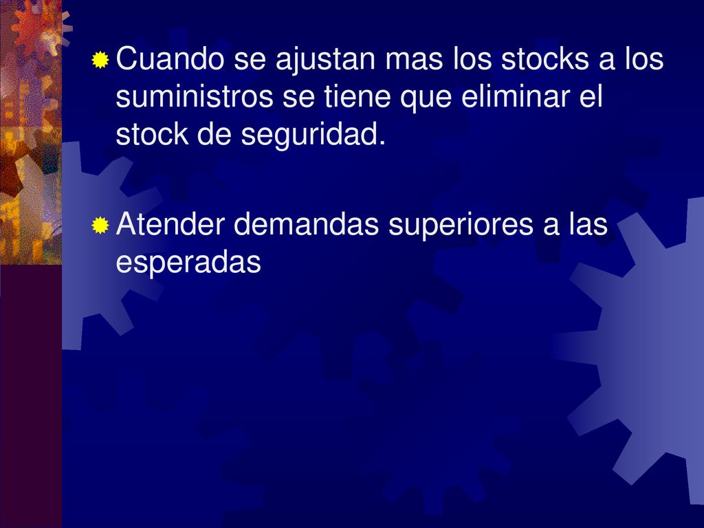 Cuando se ajustan mas los stocks a los suministros se tiene que eliminar el stock de seguridad.