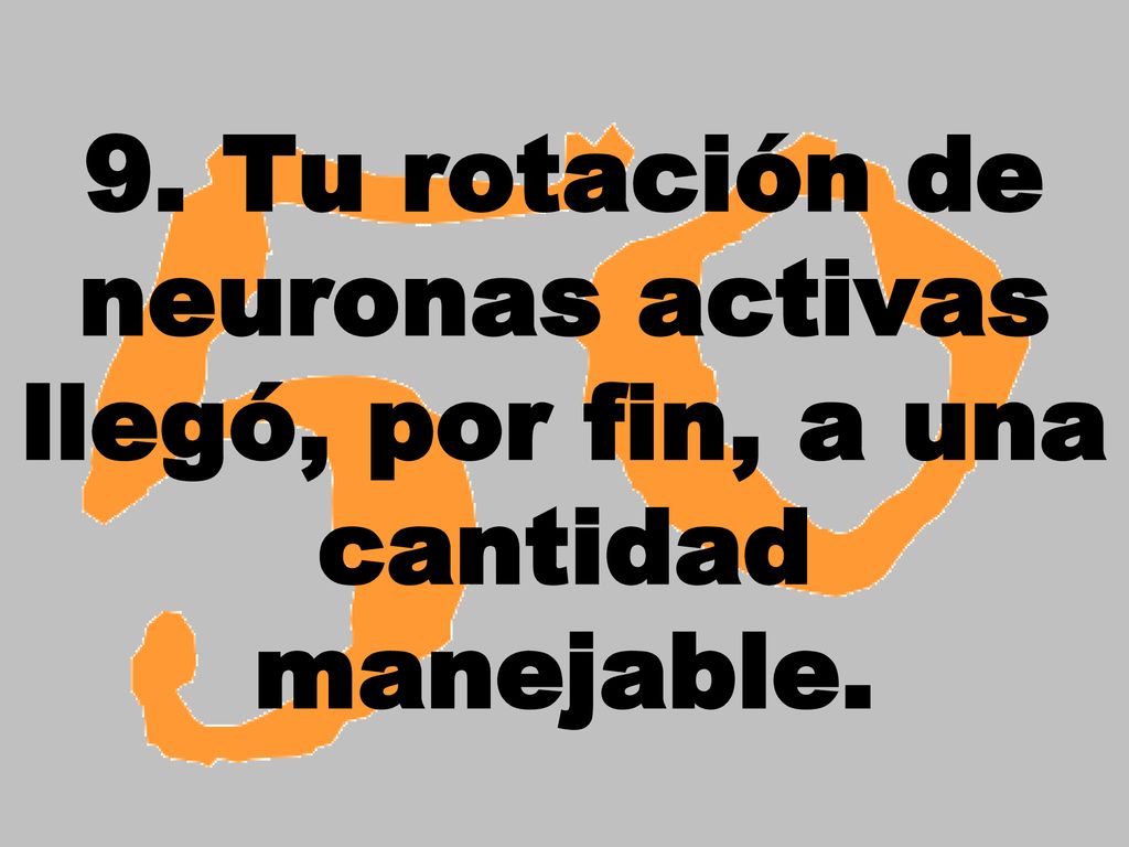 9. Tu rotación de neuronas activas llegó, por fin, a una cantidad manejable.