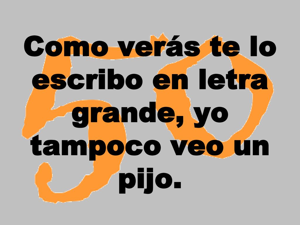 Como verás te lo escribo en letra grande, yo tampoco veo un pijo.
