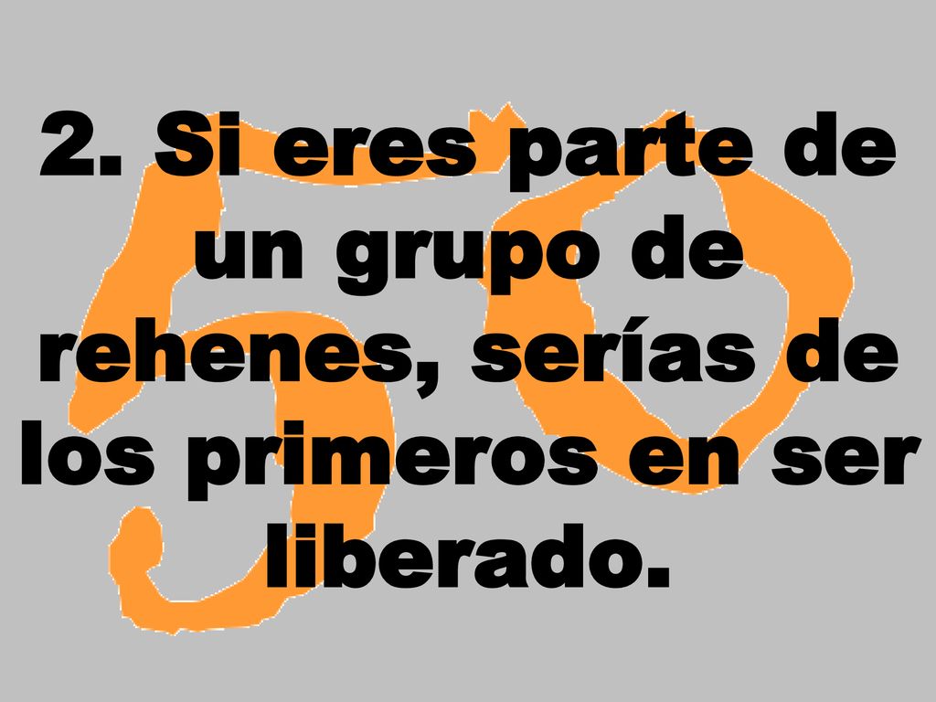 2. Si eres parte de un grupo de rehenes, serías de los primeros en ser liberado.