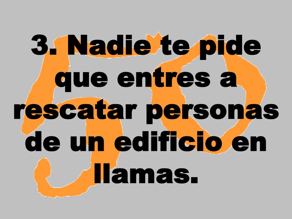 3. Nadie te pide que entres a rescatar personas de un edificio en llamas.