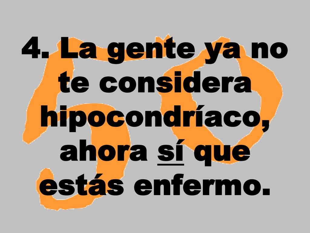 4. La gente ya no te considera hipocondríaco, ahora sí que estás enfermo.