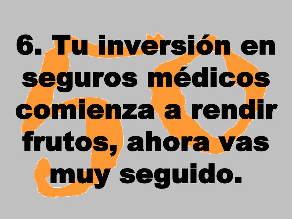 6. Tu inversión en seguros médicos comienza a rendir frutos, ahora vas muy seguido.