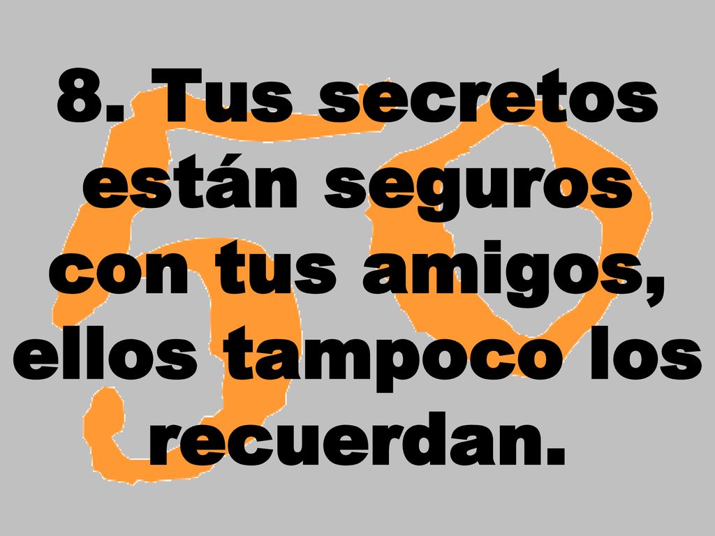 8. Tus secretos están seguros con tus amigos, ellos tampoco los recuerdan.