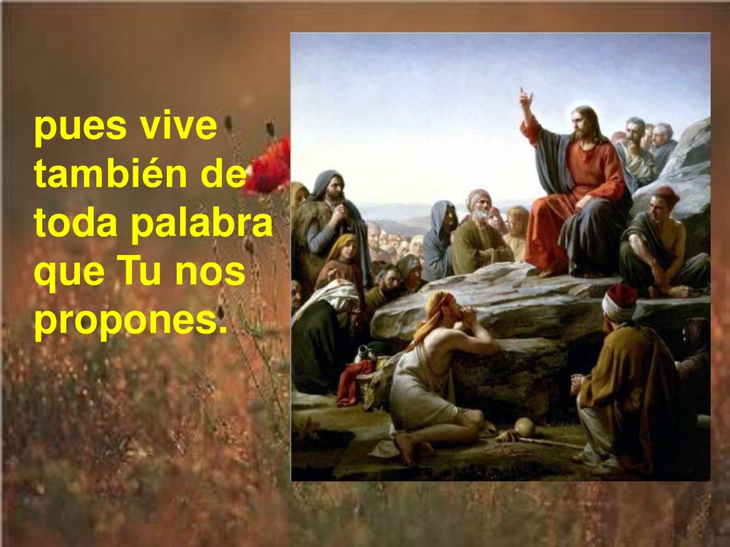 pues vive también de toda palabra que Tu nos propones.