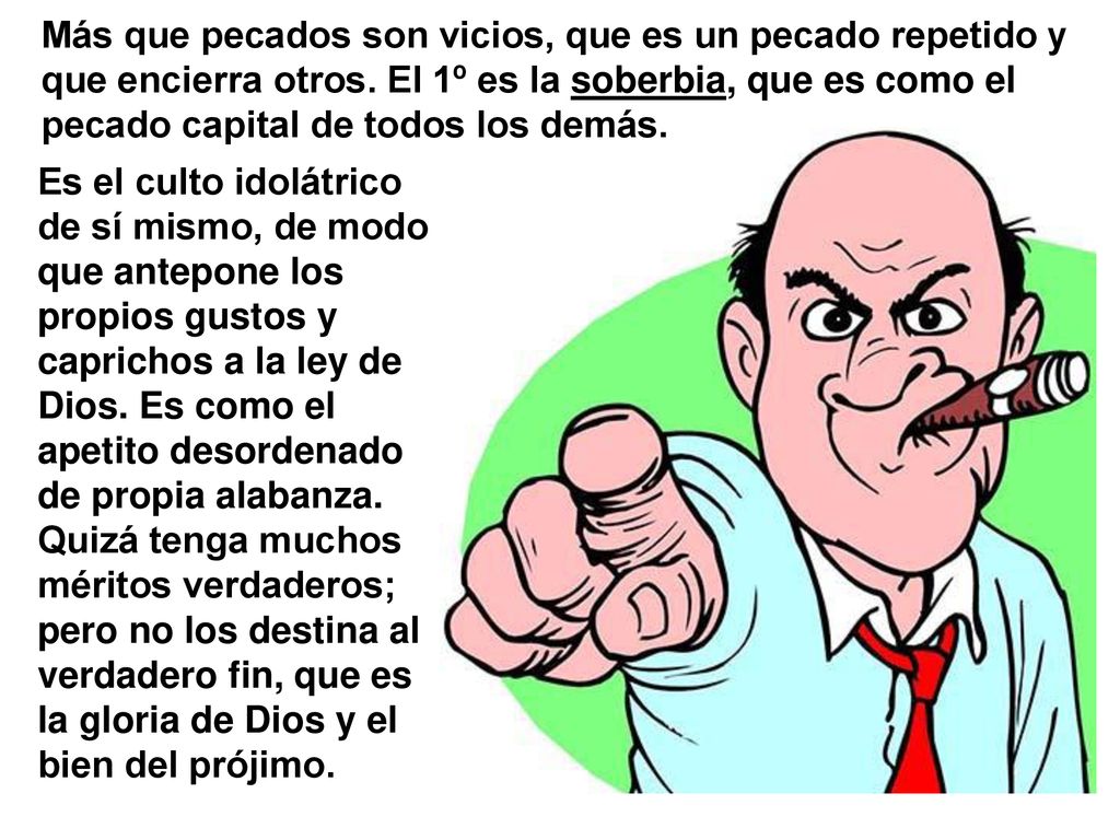 Más que pecados son vicios, que es un pecado repetido y que encierra otros. El 1º es la soberbia, que es como el pecado capital de todos los demás.