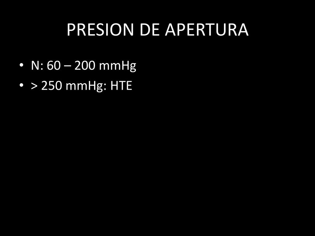 PRESION DE APERTURA N: 60 – 200 mmHg > 250 mmHg: HTE