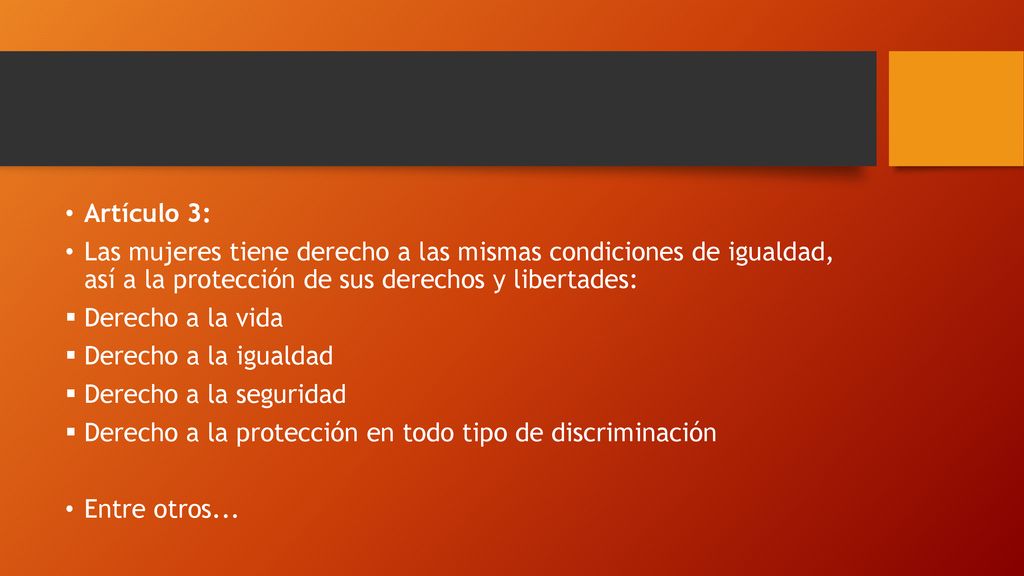 Artículo 3: Las mujeres tiene derecho a las mismas condiciones de igualdad, así a la protección de sus derechos y libertades: