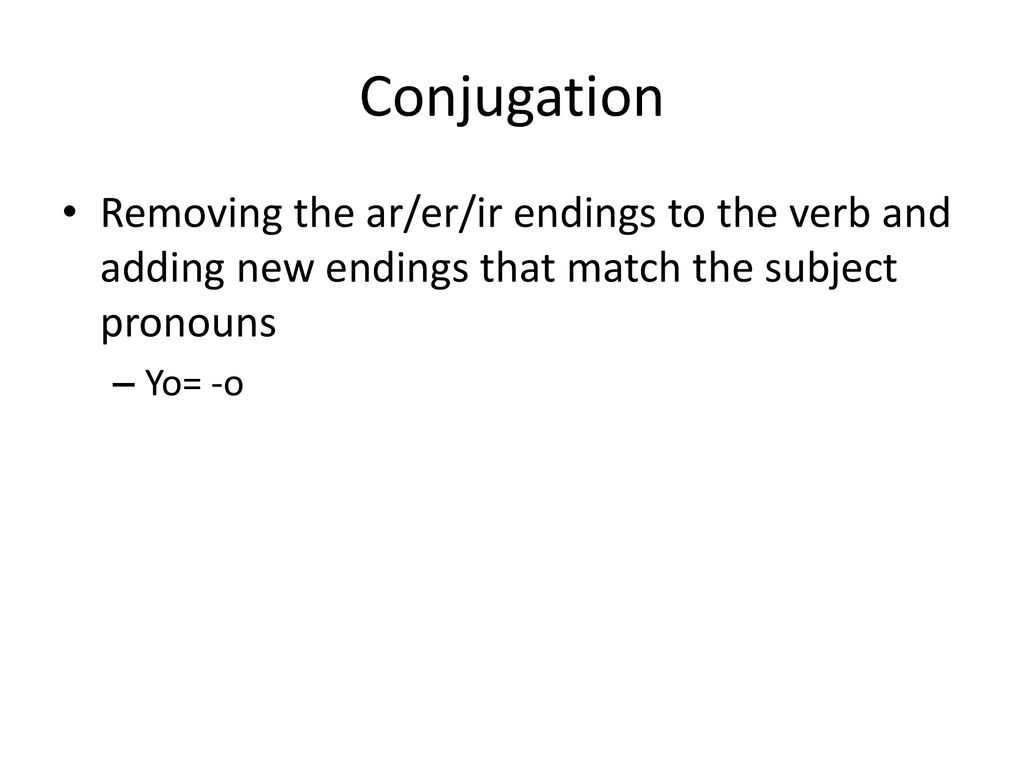 Conjugation Removing the ar/er/ir endings to the verb and adding new endings that match the subject pronouns.