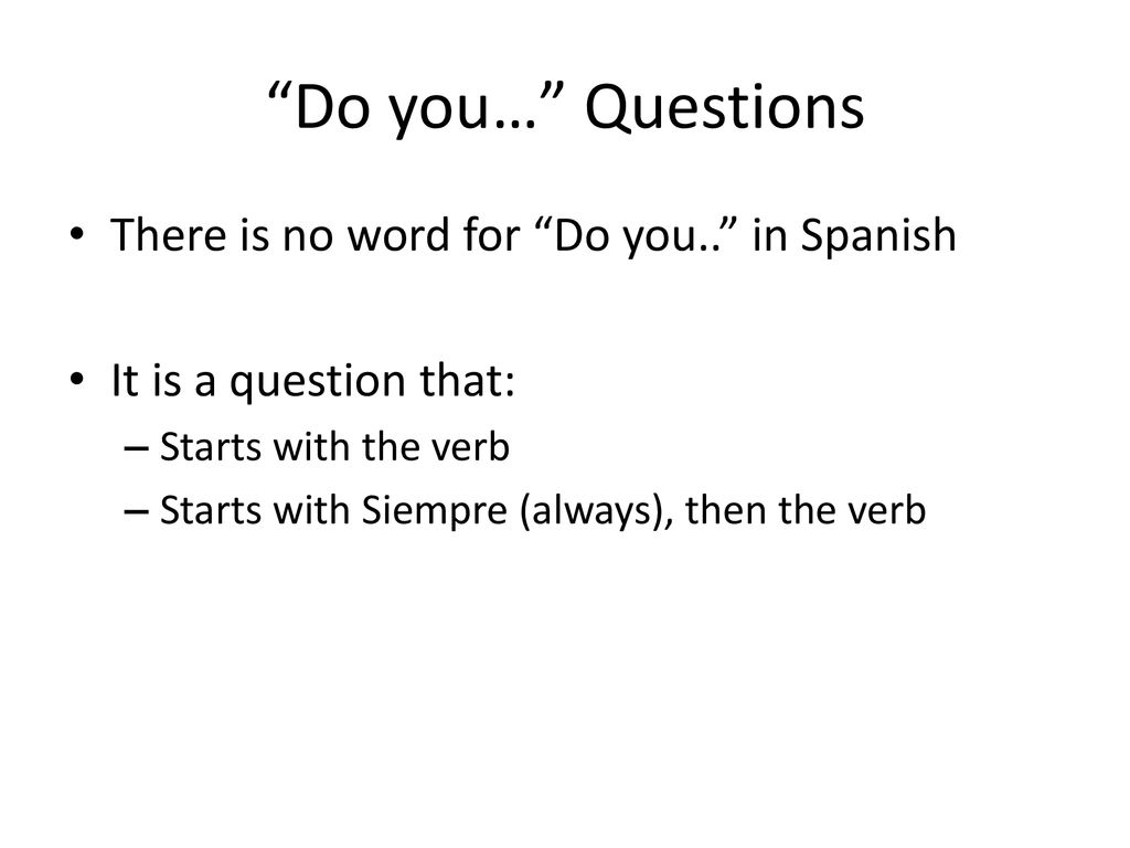 Do you… Questions There is no word for Do you.. in Spanish