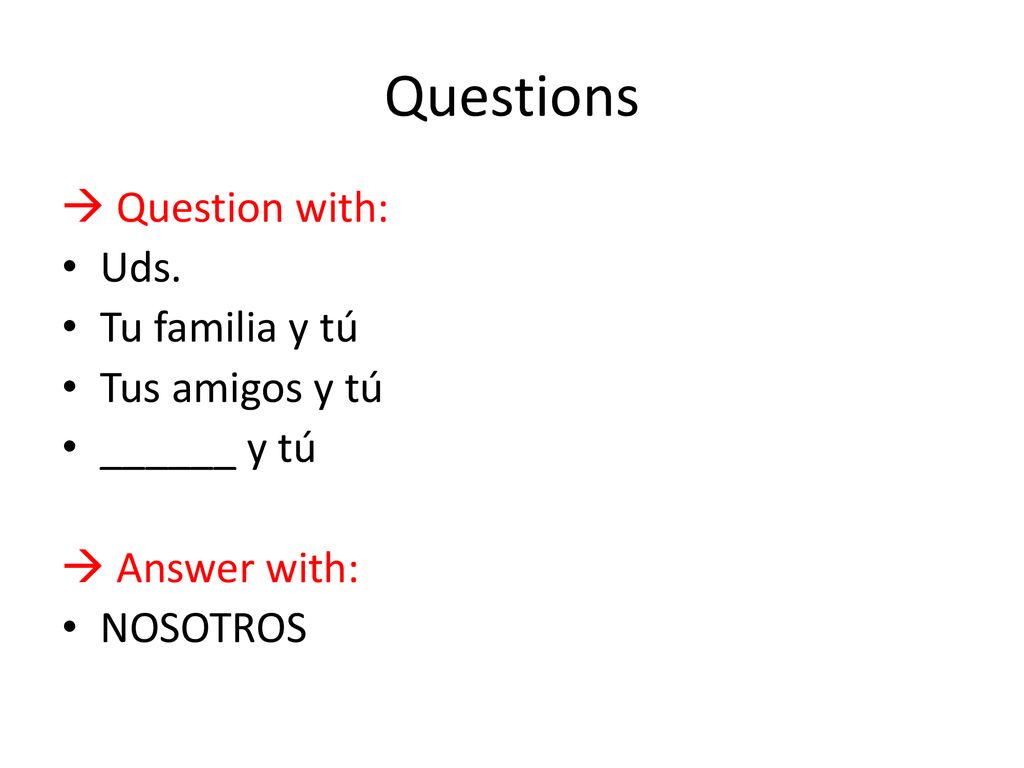 Questions  Question with: Uds. Tu familia y tú Tus amigos y tú