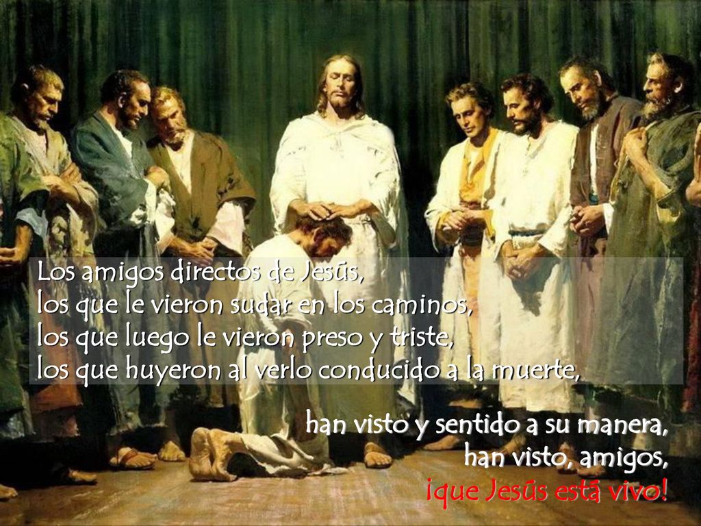 Los amigos directos de Jesús, los que le vieron sudar en los caminos, los que luego le vieron preso y triste, los que huyeron al verlo conducido a la muerte,