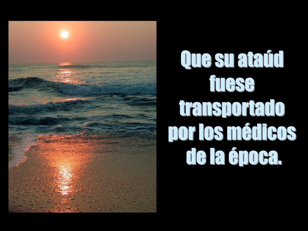 Que su ataúd fuese transportado por los médicos de la época.