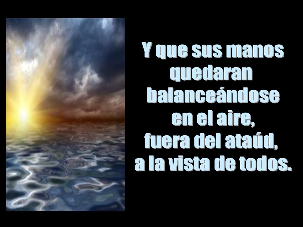 Y que sus manos quedaran balanceándose en el aire, fuera del ataúd, a la vista de todos.