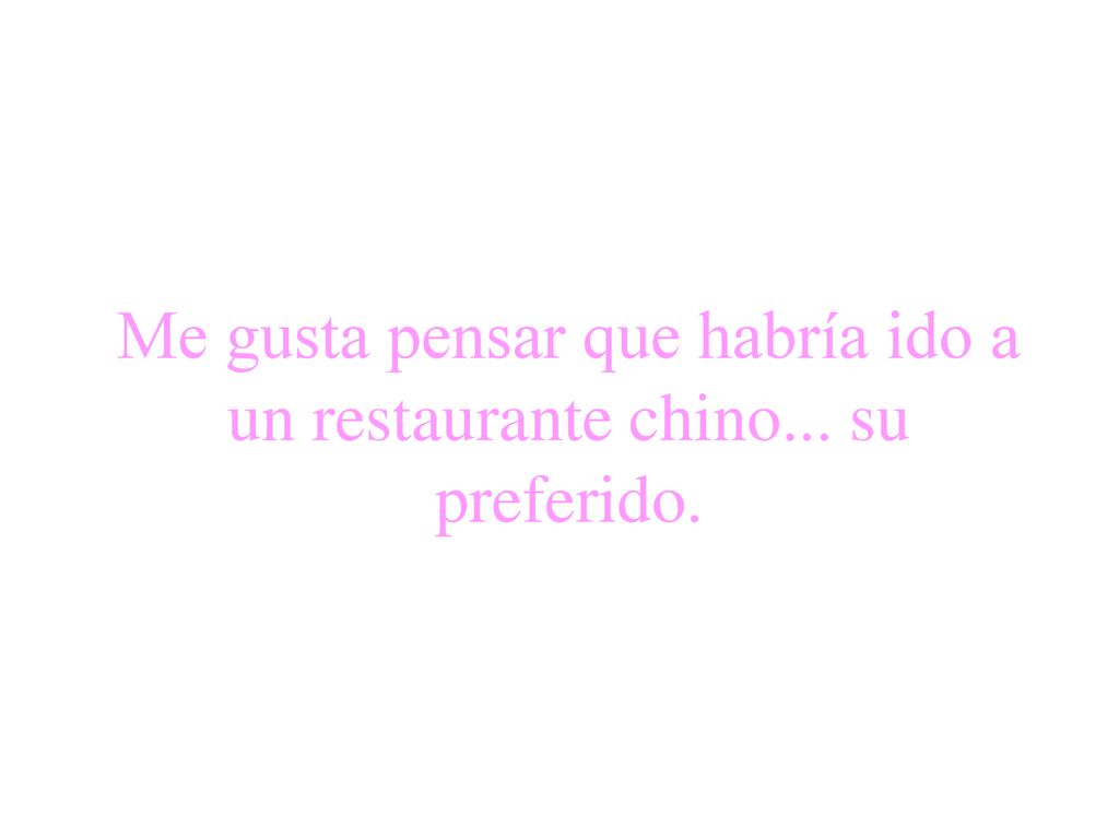 Me gusta pensar que habría ido a un restaurante chino... su preferido.