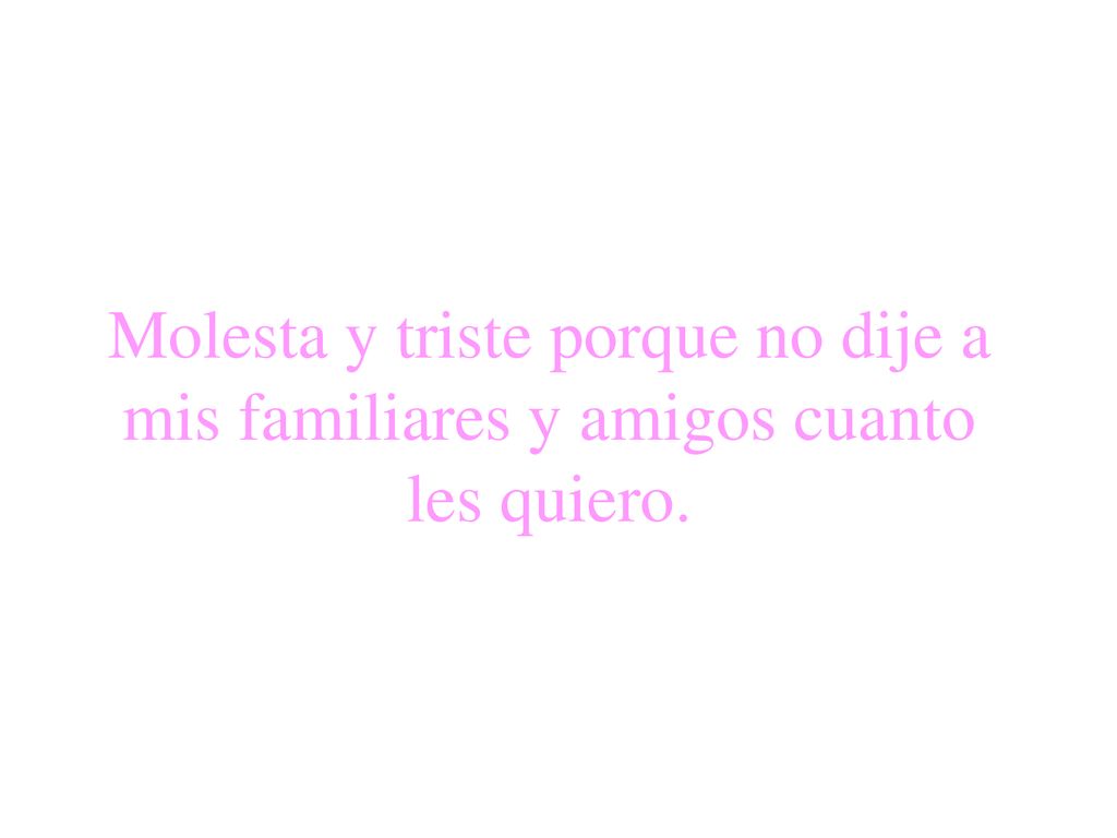 Molesta y triste porque no dije a mis familiares y amigos cuanto les quiero.