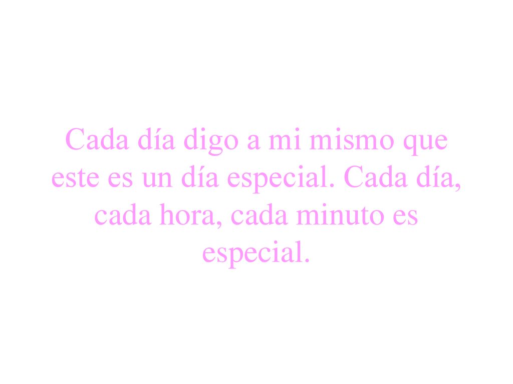 Cada día digo a mi mismo que este es un día especial