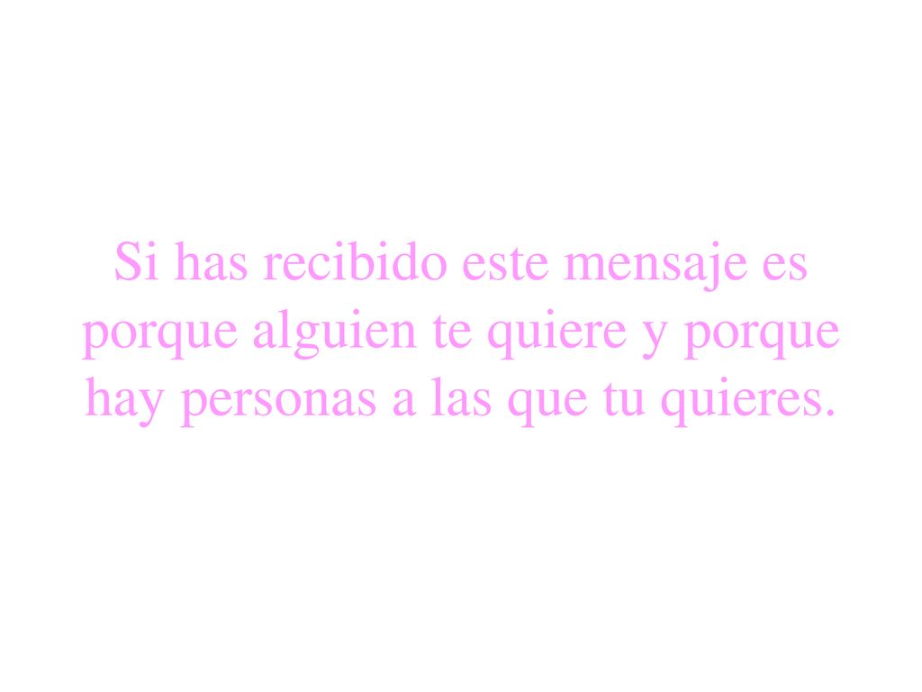 Si has recibido este mensaje es porque alguien te quiere y porque hay personas a las que tu quieres.