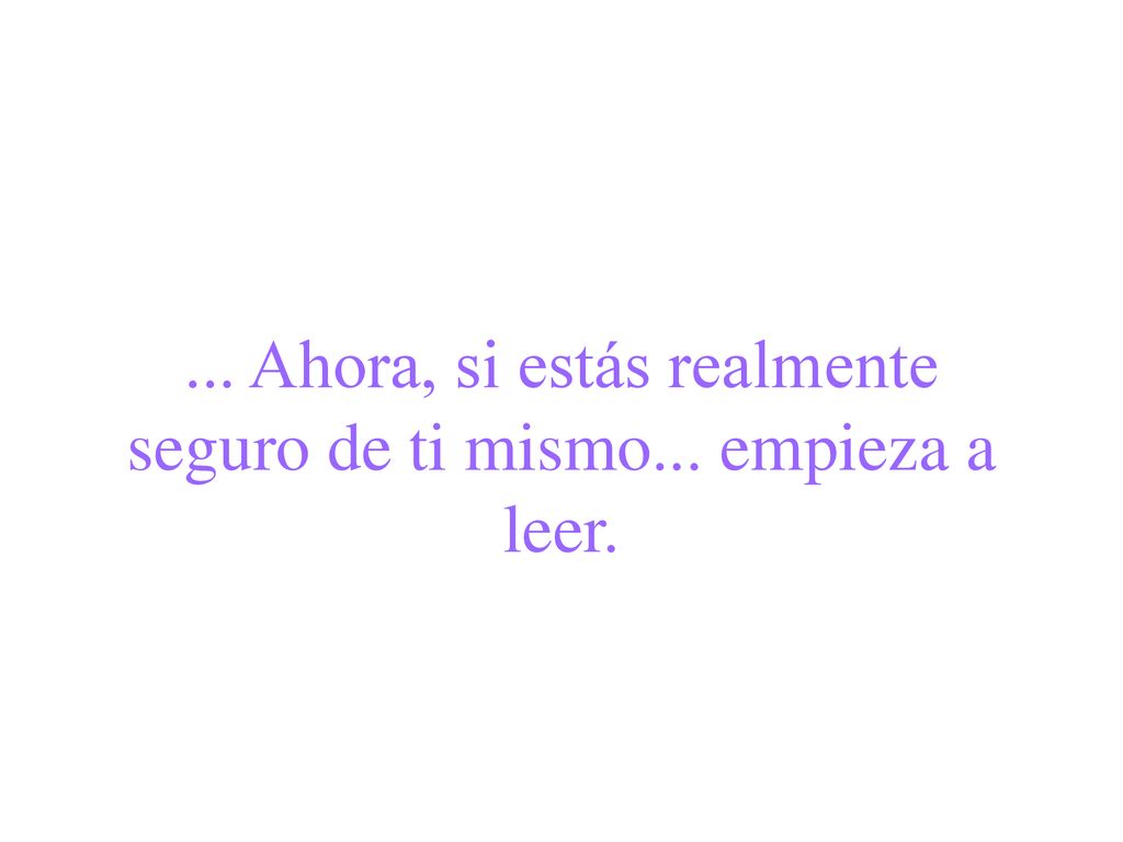 ... Ahora, si estás realmente seguro de ti mismo... empieza a leer.
