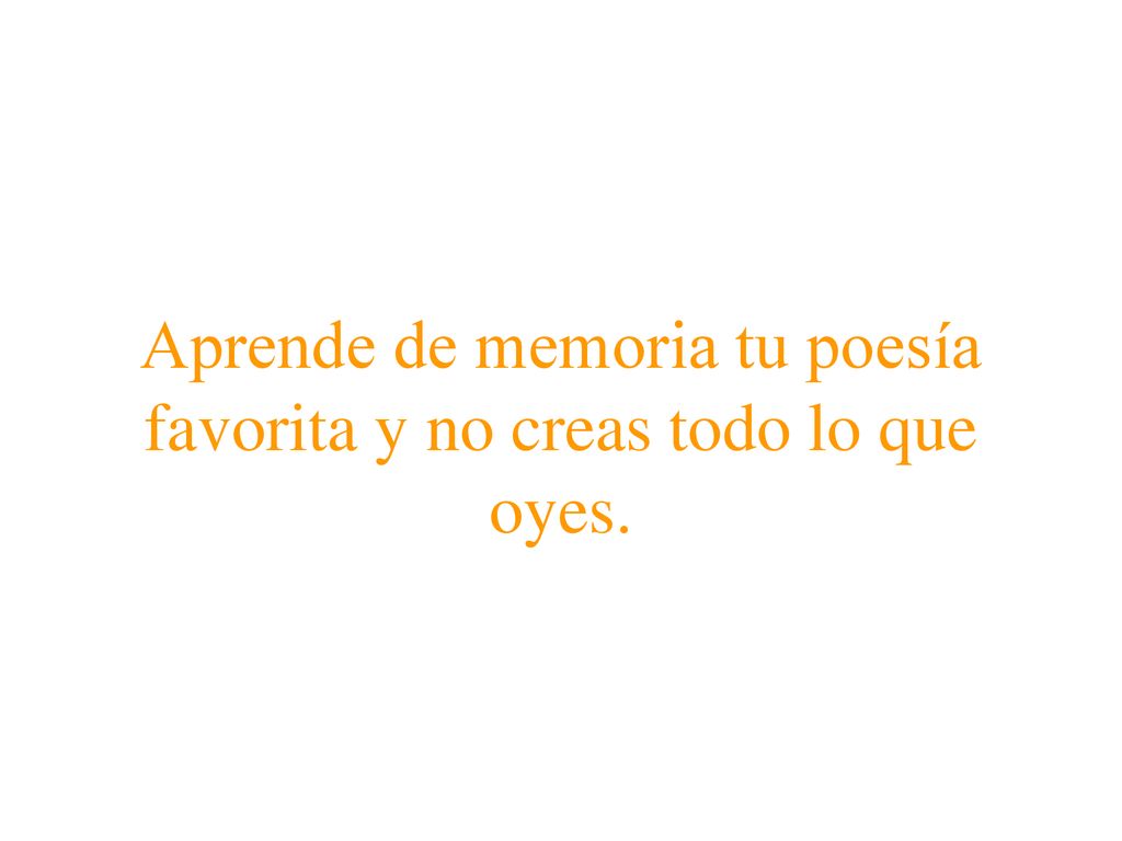 Aprende de memoria tu poesía favorita y no creas todo lo que oyes.