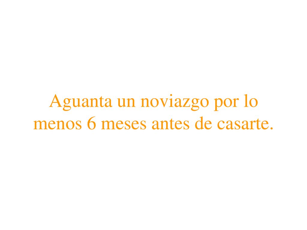 Aguanta un noviazgo por lo menos 6 meses antes de casarte.
