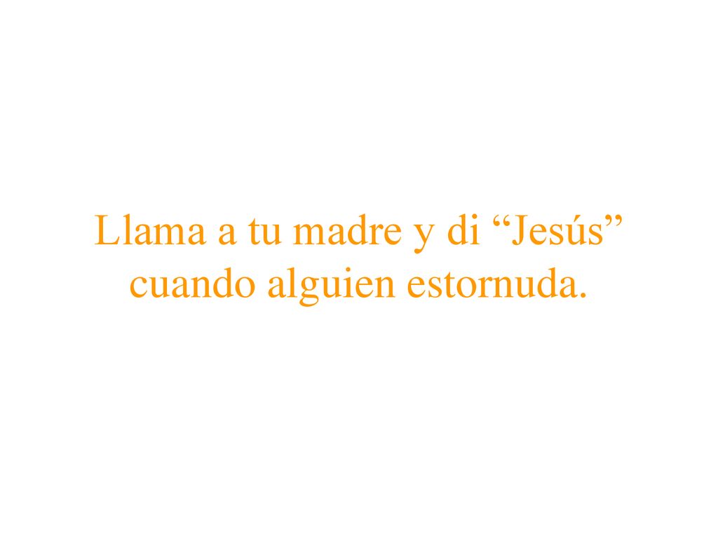 Llama a tu madre y di Jesús cuando alguien estornuda.