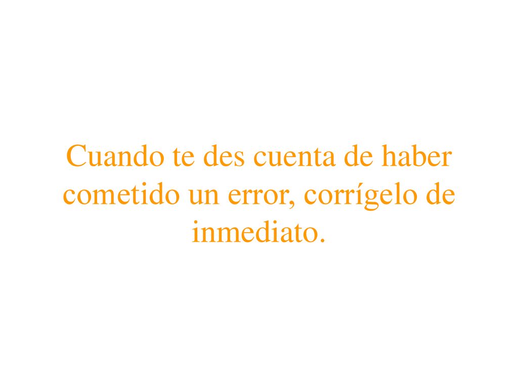Cuando te des cuenta de haber cometido un error, corrígelo de inmediato.