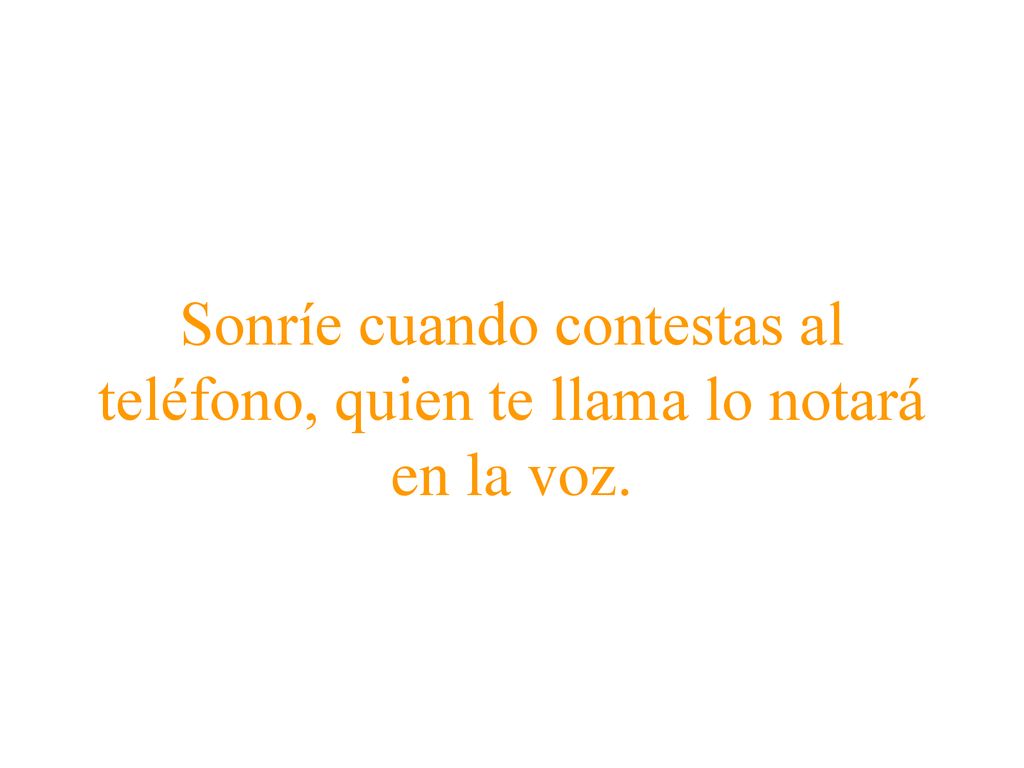 Sonríe cuando contestas al teléfono, quien te llama lo notará en la voz.