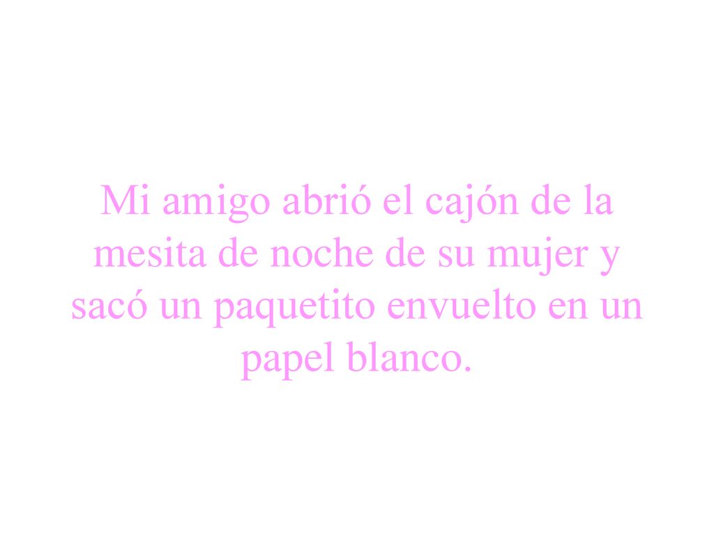 Mi amigo abrió el cajón de la mesita de noche de su mujer y sacó un paquetito envuelto en un papel blanco.